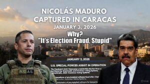 Why Was Nicolás Maduro Captured on January 3, 2026? “It’s the Election Fraud, Stupid.”