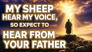 A New Word from the Lord: &ldquo;My sheep hear my voice, so expect to hear from your Father&rdquo;